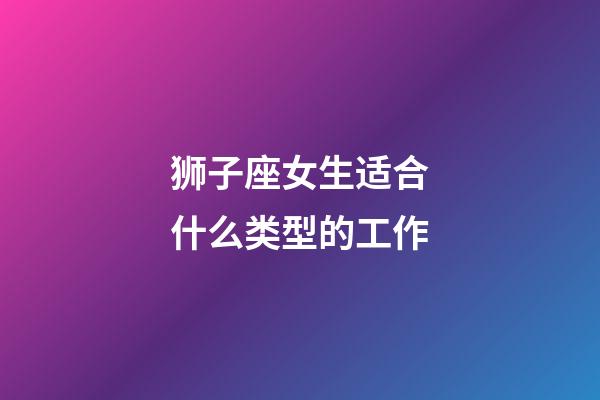 狮子座女生适合什么类型的工作-第1张-星座运势-玄机派