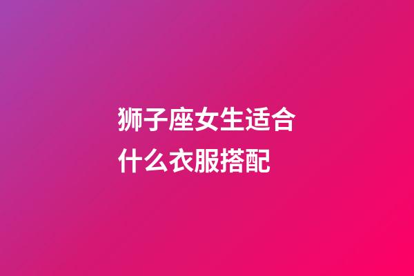 狮子座女生适合什么衣服搭配-第1张-星座运势-玄机派