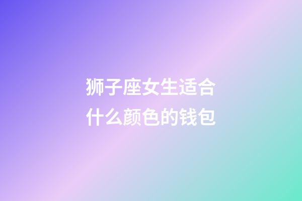 狮子座女生适合什么颜色的钱包-第1张-星座运势-玄机派