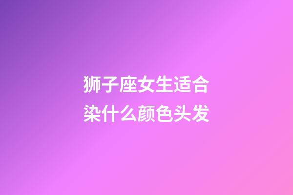 狮子座女生适合染什么颜色头发-第1张-星座运势-玄机派