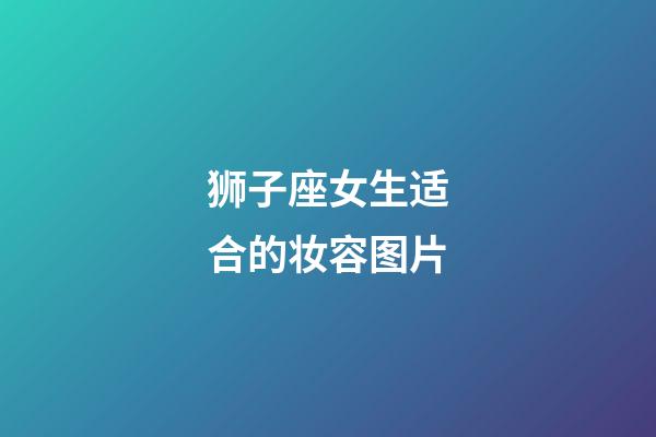 狮子座女生适合的妆容图片-第1张-星座运势-玄机派