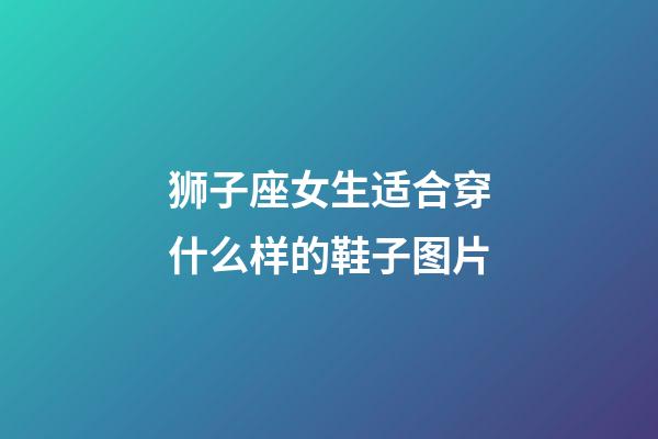 狮子座女生适合穿什么样的鞋子图片-第1张-星座运势-玄机派