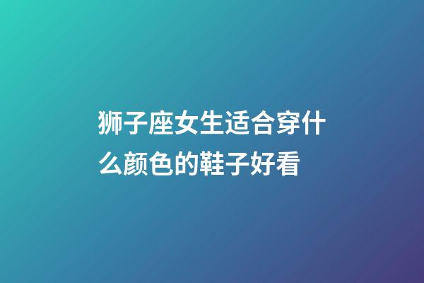 狮子座女生适合穿什么颜色的鞋子好看-第1张-星座运势-玄机派