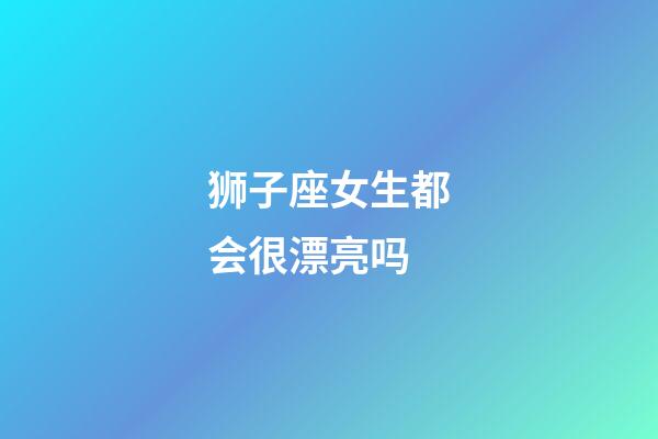 狮子座女生都会很漂亮吗-第1张-星座运势-玄机派