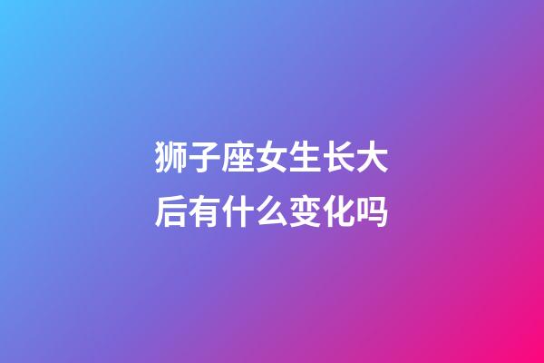 狮子座女生长大后有什么变化吗-第1张-星座运势-玄机派