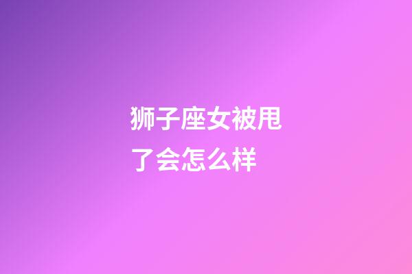 狮子座女被甩了会怎么样-第1张-星座运势-玄机派