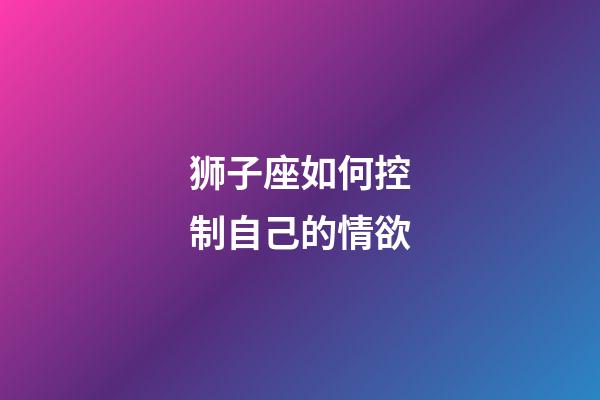 狮子座如何控制自己的情欲