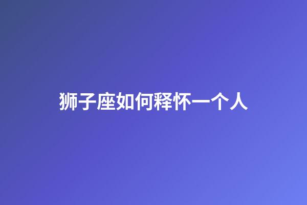 狮子座如何释怀一个人-第1张-星座运势-玄机派