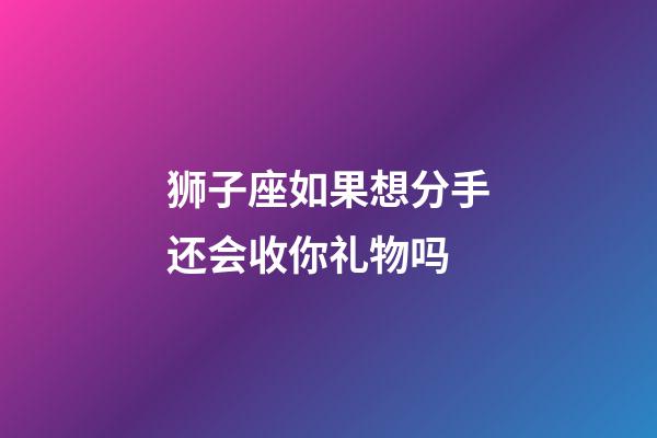 狮子座如果想分手还会收你礼物吗-第1张-星座运势-玄机派