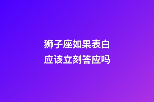 狮子座如果表白应该立刻答应吗-第1张-星座运势-玄机派