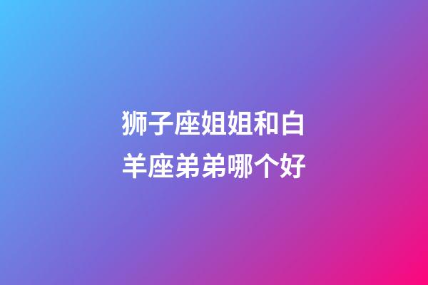 狮子座姐姐和白羊座弟弟哪个好-第1张-星座运势-玄机派