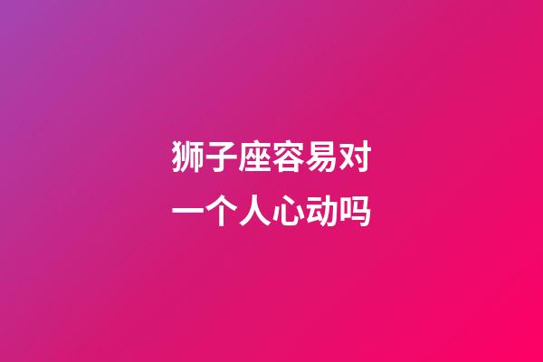 狮子座容易对一个人心动吗-第1张-星座运势-玄机派