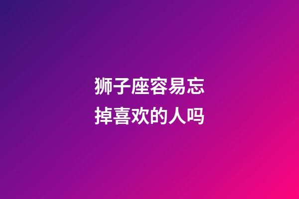 狮子座容易忘掉喜欢的人吗-第1张-星座运势-玄机派