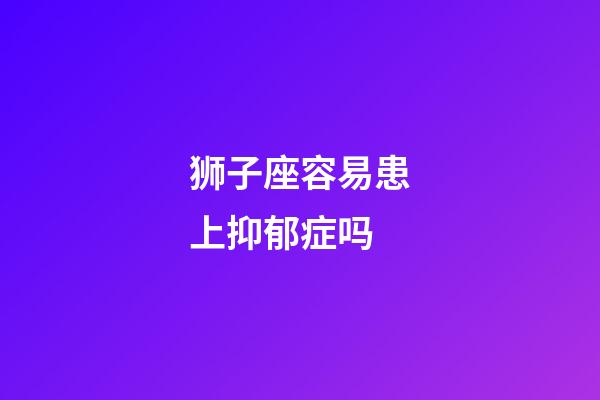 狮子座容易患上抑郁症吗-第1张-星座运势-玄机派