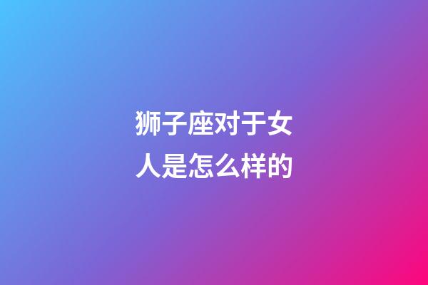 狮子座对于女人是怎么样的-第1张-星座运势-玄机派