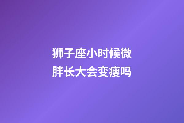 狮子座小时候微胖长大会变瘦吗-第1张-星座运势-玄机派