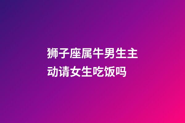 狮子座属牛男生主动请女生吃饭吗-第1张-星座运势-玄机派