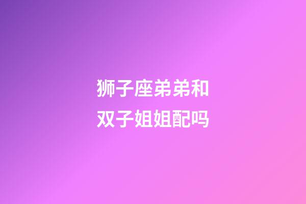 狮子座弟弟和双子姐姐配吗-第1张-星座运势-玄机派