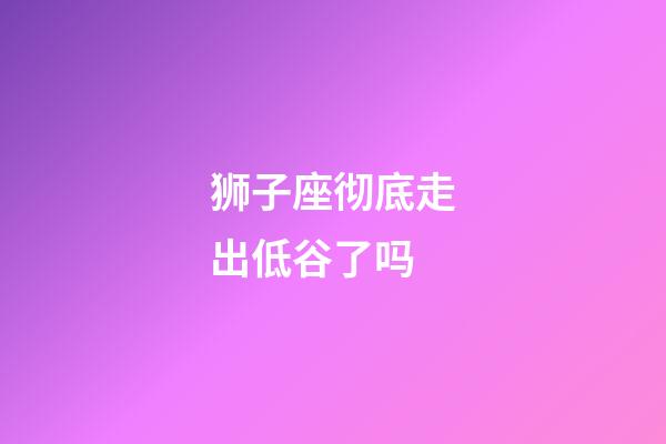 狮子座彻底走出低谷了吗-第1张-星座运势-玄机派