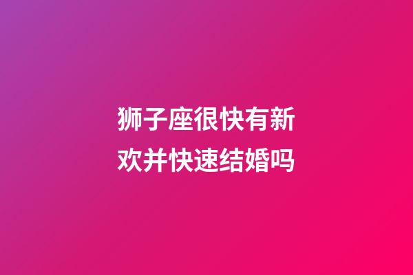 狮子座很快有新欢并快速结婚吗-第1张-星座运势-玄机派