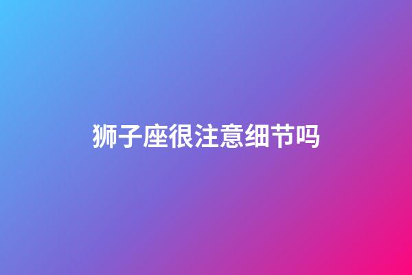 狮子座很注意细节吗-第1张-星座运势-玄机派