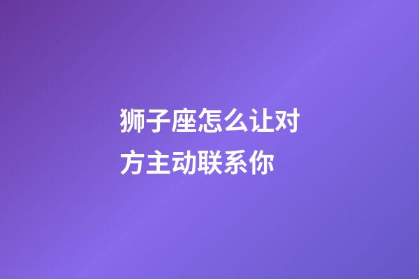 狮子座怎么让对方主动联系你-第1张-星座运势-玄机派