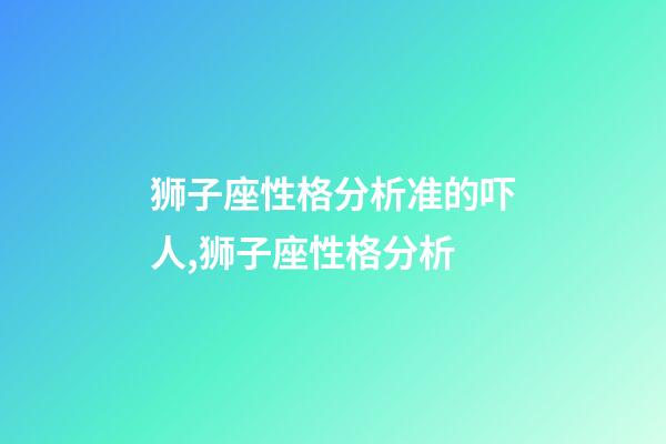 狮子座性格分析准的吓人,狮子座性格分析-第1张-观点-玄机派