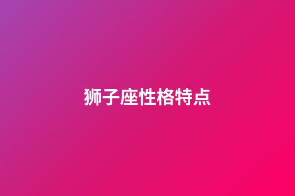 狮子座性格特点（狮子座最典型几个特点）-第1张-星座运势-玄机派