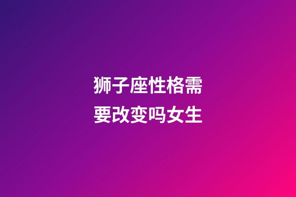 狮子座性格需要改变吗女生-第1张-星座运势-玄机派