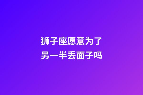 狮子座愿意为了另一半丢面子吗-第1张-星座运势-玄机派