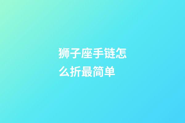 狮子座手链怎么折最简单-第1张-星座运势-玄机派