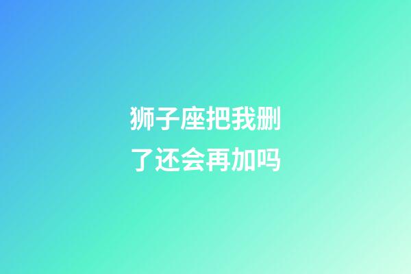 狮子座把我删了还会再加吗-第1张-星座运势-玄机派