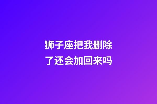 狮子座把我删除了还会加回来吗-第1张-星座运势-玄机派