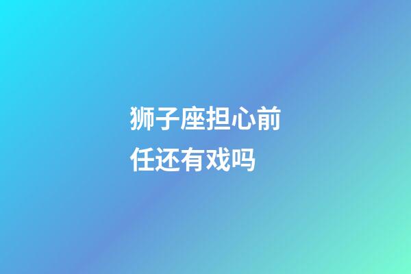 狮子座担心前任还有戏吗-第1张-星座运势-玄机派