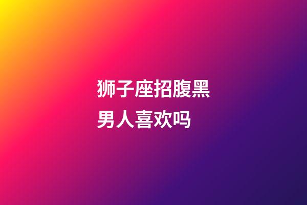 狮子座招腹黑男人喜欢吗-第1张-星座运势-玄机派
