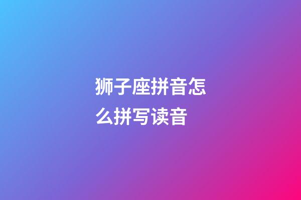 狮子座拼音怎么拼写读音-第1张-星座运势-玄机派