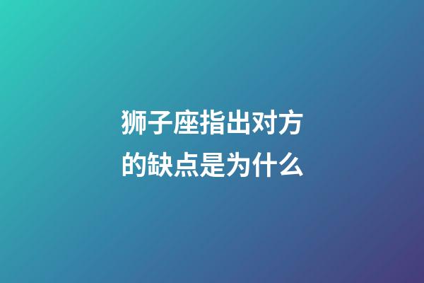 狮子座指出对方的缺点是为什么-第1张-星座运势-玄机派