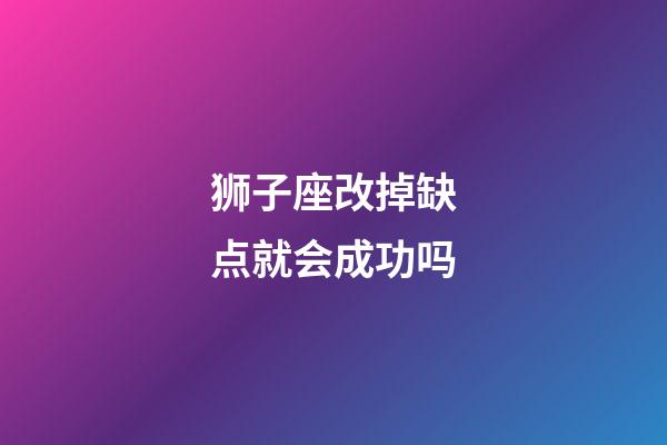 狮子座改掉缺点就会成功吗-第1张-星座运势-玄机派