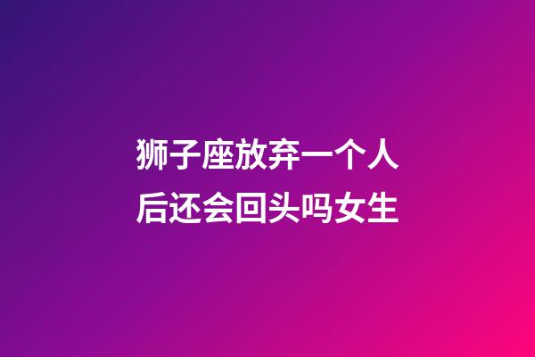 狮子座放弃一个人后还会回头吗女生-第1张-星座运势-玄机派