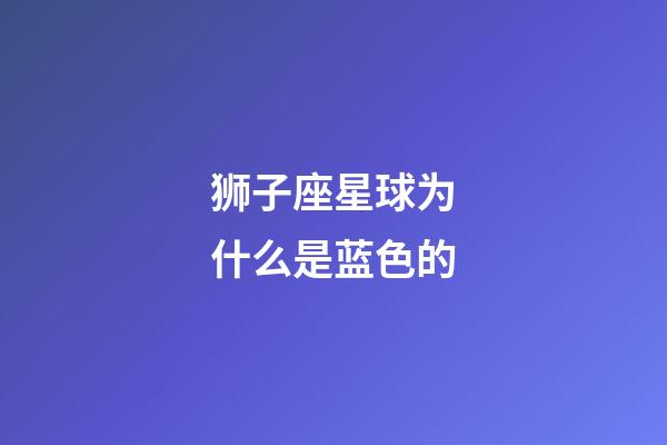 狮子座星球为什么是蓝色的-第1张-星座运势-玄机派