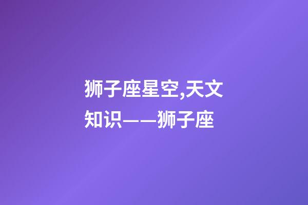 狮子座星空,天文知识——狮子座(Leo)-第1张-观点-玄机派