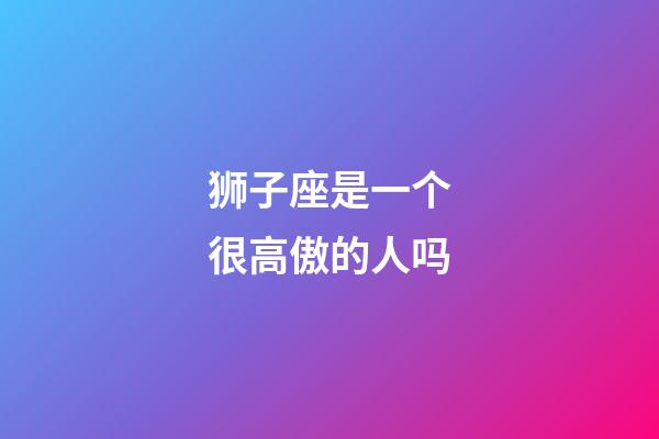 狮子座是一个很高傲的人吗-第1张-星座运势-玄机派