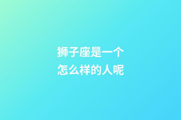 狮子座是一个怎么样的人呢-第1张-星座运势-玄机派