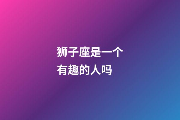 狮子座是一个有趣的人吗-第1张-星座运势-玄机派