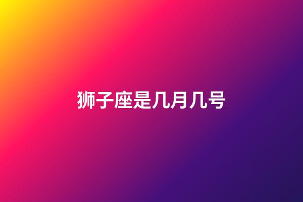 狮子座是几月几号（狮子座倒霉日星期几）-第1张-星座运势-玄机派