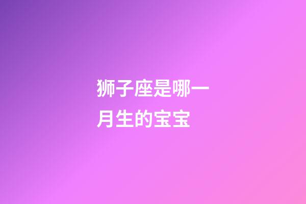 狮子座是哪一月生的宝宝-第1张-星座运势-玄机派