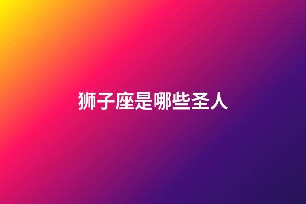 狮子座是哪些圣人-第1张-星座运势-玄机派