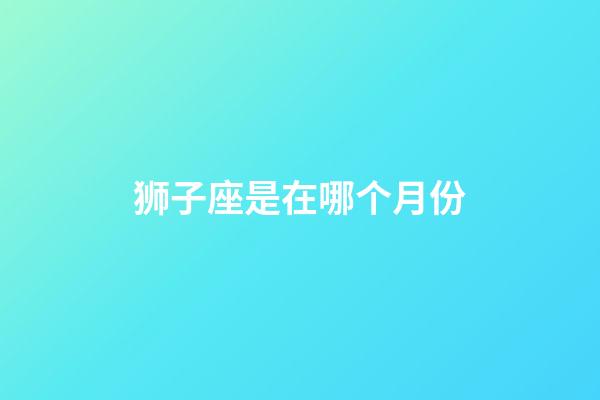 狮子座是在哪个月份-第1张-星座运势-玄机派