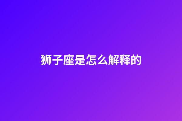 狮子座是怎么解释的-第1张-星座运势-玄机派