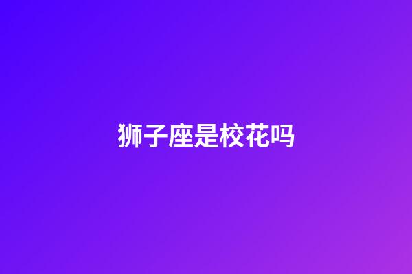 狮子座是校花吗-第1张-星座运势-玄机派